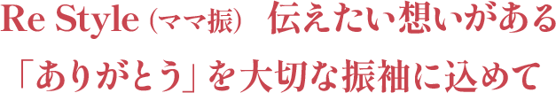 Re Style(ママ振り)伝えたい想いがある「ありがとう」を大切な振袖に込めて