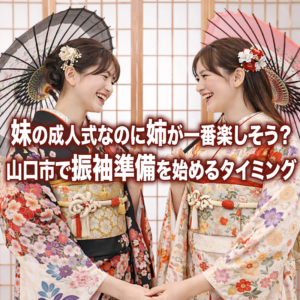 え！妹の成人式なのに姉が一番楽しそう？山口市で振袖準備を始めるタイミング