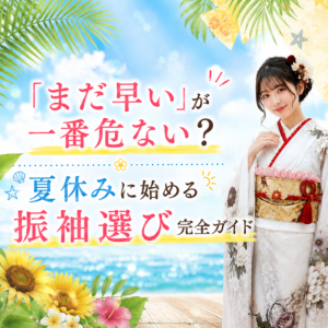 「まだ早い」が一番危ない？夏休みに始める振袖選び完全ガイド