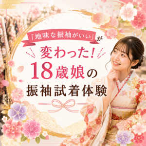 「地味な振袖がいい」が変わった！18歳娘の振袖試着体験